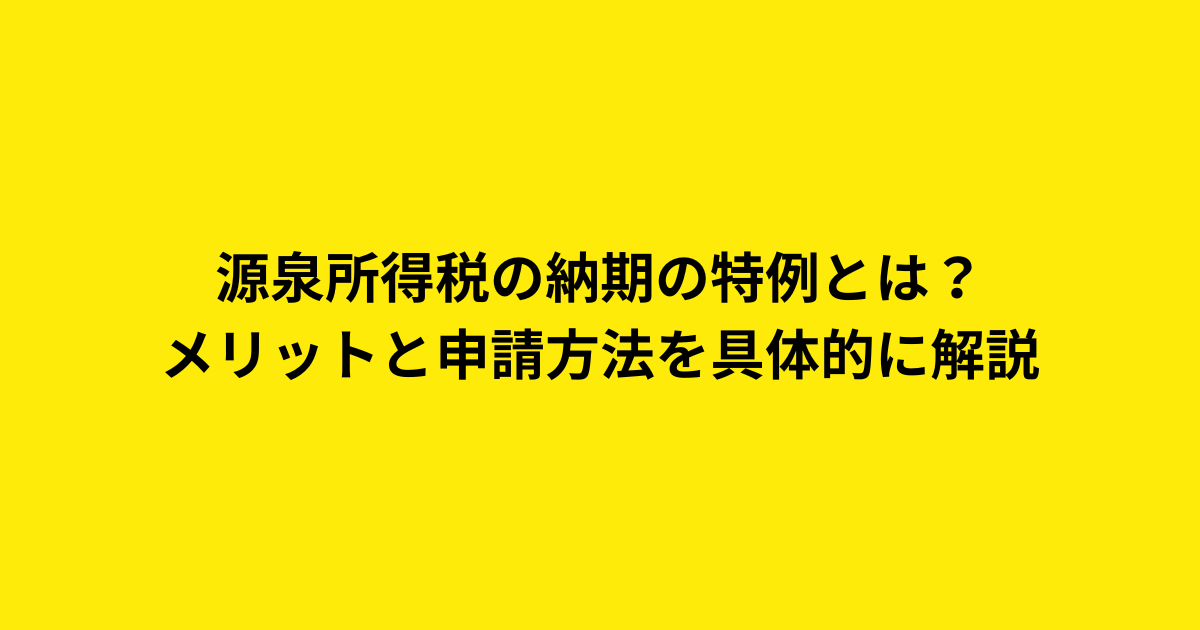 012源泉所得税の納期の特例　メリットと申請方法を具体的に解説